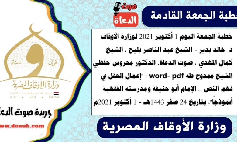 خطبة الجمعة اليوم 1 أكتوبر 2021 لوزارة الأوقاف - د. خالد بدير - الشيخ عبد الناصر بليح ، الشيخ كمال المهدي ، صوت الدعاة، الدكتور محروس حفظي، الشيخ ممدوح طه word- pdf : "إعمال العقل في فهم النص .. الإمام أبو حنيفة ومدرسته الفقهية أنموذجًا"، بتاريخ 24 صفر 1443هـ - الموافق 1 أكتوبر 2021م