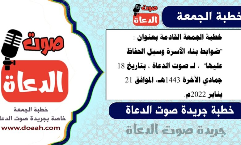 خطبة الجمعة القادمة بعنوان : "ضوابط بناء الأسرة وسبل الحفاظ عليها" ، لـ صوت الدعاة ، بتاريخ 18 جمادي الآخرة 1443هـ، الموافق 21 يناير 2022م