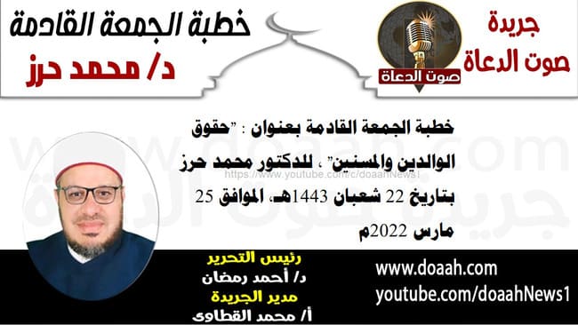 خطبة الجمعة القادمة بعنوان : "حقوق الوالدين والمسنين" ، للدكتور محمد حرز ، بتاريخ 22 شعبان 1443هـ، الموافق 25 مارس 2022م