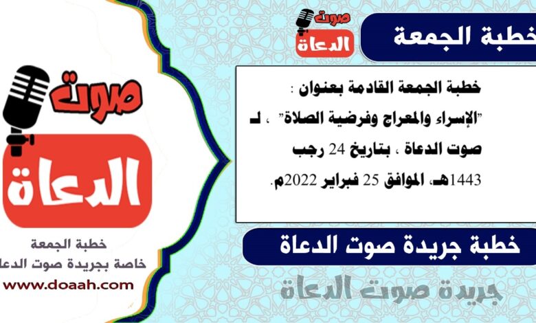 خطبة الجمعة القادمة بعنوان : "الإسراء والمعراج وفرضية الصلاة" ، لـ صوت الدعاة ، بتاريخ 24 رجب 1443هـ، الموافق 25 فبراير 2022م