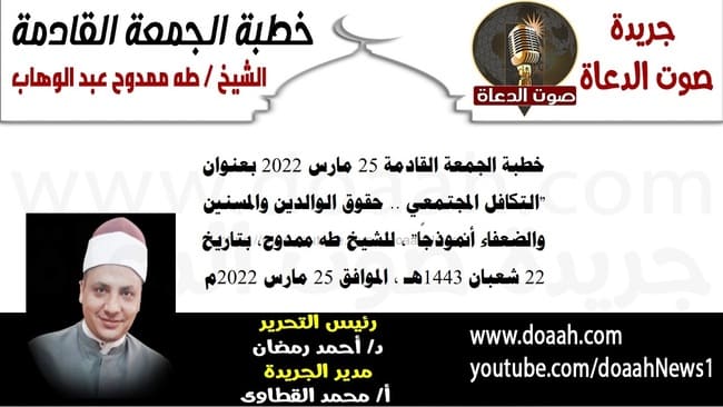خطبة الجمعة القادمة 25 مارس 2022 بعنوان : "التكافل المجتمعي .. حقوق الوالدين والمسنين والضعفاء أنموذجًا" ، للشيخ طه ممدوح، بتاريخ 22 شعبان 1443هـ ، الموافق 25 مارس 2022م