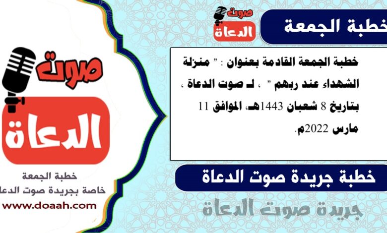 خطبة الجمعة القادمة بعنوان : " منزلة الشهداء عند ربهم " ، لـ صوت الدعاة ، بتاريخ 8 شعبان 1443هـ، الموافق 11 مارس 2022م