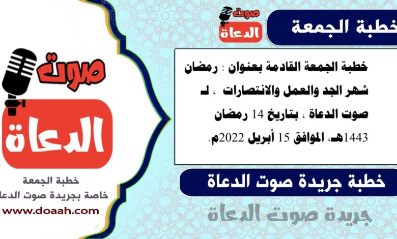 خطبة الجمعة القادمة بعنوان : رمضان شهر الجد والعمل والانتصارات ، لـ صوت الدعاة ، بتاريخ 14 رمضان 1443هـ، الموافق 15 أبريل 2022م