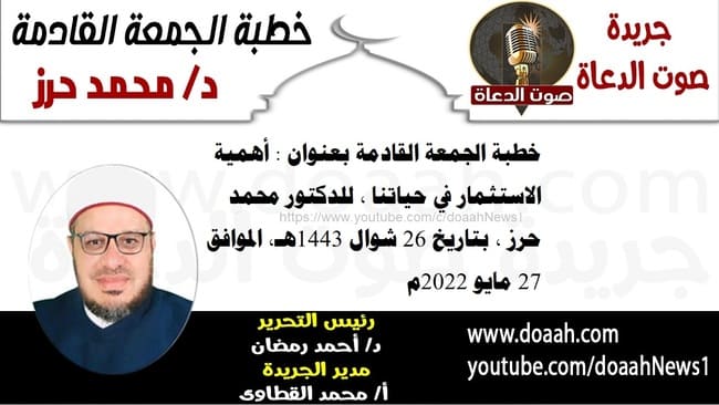 خطبة الجمعة القادمة بعنوان : أهمية الاستثمار في حياتنا ، للدكتور محمد حرز ، بتاريخ 26 شوال 1443هـ، الموافق 27 مايو 2022م