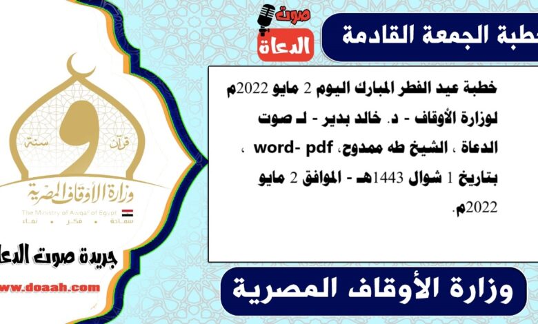 خطبة عيد الفطر المبارك اليوم 2 مايو 2022م لوزارة الأوقاف - د. خالد بدير - لـ صوت الدعاة ، الشيخ طه ممدوح، word- pdf ، بتاريخ 1 شوال 1443هـ - الموافق 2 مايو 2022م