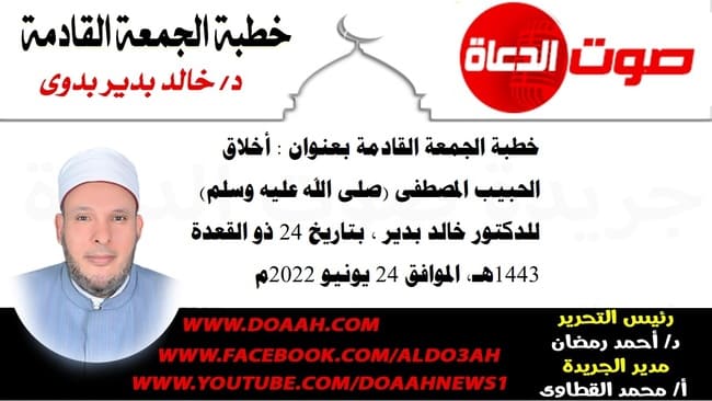خطبة الجمعة القادمة بعنوان : أخلاق الحبيب المصطفى (صلى الله عليه وسلم) ، للدكتور خالد بدير ، بتاريخ 24 ذو القعدة 1443هـ، الموافق 24 يونيو 2022م