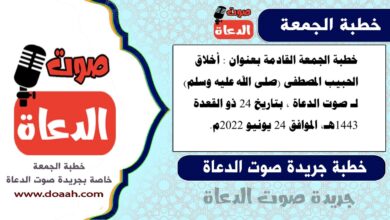 خطبة الجمعة القادمة بعنوان : أخلاق الحبيب المصطفى (صلى الله عليه وسلم) ، لـ صوت الدعاة ، بتاريخ 24 ذو القعدة 1443هـ، الموافق 24 يونيو 2022م
