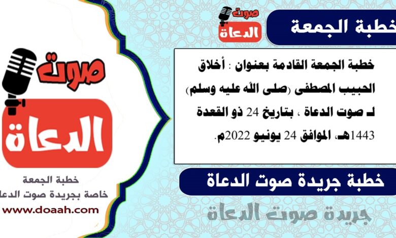 خطبة الجمعة القادمة بعنوان : أخلاق الحبيب المصطفى (صلى الله عليه وسلم) ، لـ صوت الدعاة ، بتاريخ 24 ذو القعدة 1443هـ، الموافق 24 يونيو 2022م