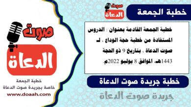 خطبة الجمعة القادمة بعنوان : الدروس المستفادة من خطبة حجة الوداع ، لـ صوت الدعاة ، بتاريخ 9 ذو الحجة 1443هـ، الموافق 8 يوليو 2022م