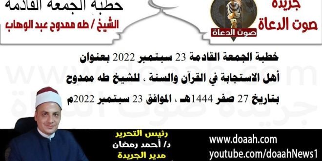 خطبة الجمعة القادمة 23 سبتمبر 2022 بعنوان : أهل الاستجابة في القرآن والسنة ، للشيخ طه ممدوح، بتاريخ 27 صفر 1444هـ ، الموافق 23 سبتمبر 2022م