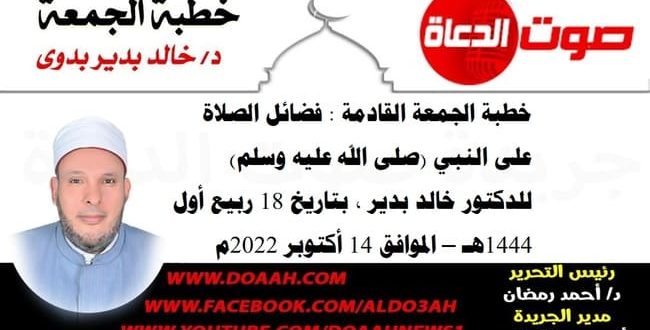 خطبة الجمعة القادمة بعنوان : فضائل الصلاة على النبي (صلى الله عليه وسلم) ، للدكتور خالد بدير ، بتاريخ 18 ربيع أول 1444هـ ، الموافق 14 أكتوبر 2022م