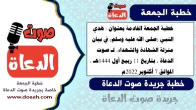 خطبة الجمعة القادمة بعنوان : هدي النبي (صلى الله عليه وسلم) في بيان منزلة الشهادة والشهداء، لـ صوت الدعاة ، بتاريخ 11 ربيع أول 1444هـ ، الموافق 7 أكتوبر 2022م