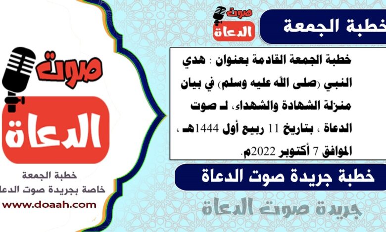 خطبة الجمعة القادمة بعنوان : هدي النبي (صلى الله عليه وسلم) في بيان منزلة الشهادة والشهداء، لـ صوت الدعاة ، بتاريخ 11 ربيع أول 1444هـ ، الموافق 7 أكتوبر 2022م