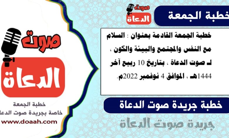 خطبة الجمعة القادمة بعنوان : السلام مع النفس والمجتمع والبيئة والكون ، لـ صوت الدعاة ، بتاريخ 10 ربيع آخر 1444هـ ، الموافق 4 نوفمبر 2022م