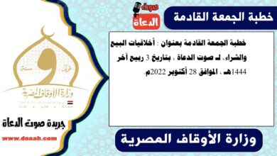 خطبة الجمعة القادمة بعنوان : أخلاقيات البيع والشراء، لـ صوت الدعاة ، بتاريخ 3 ربيع آخر 1444هـ ، الموافق 28 أكتوبر 2022م
