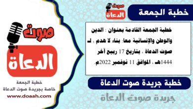 خطبة الجمعة القادمة بعنوان : الدين والوطن والإنسانية معا: بناء لا هدم ، لـ صوت الدعاة ، بتاريخ 17 ربيع آخر 1444هـ ، الموافق 11 نوفمبر 2022م