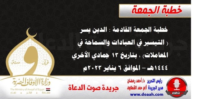 خطبة الجمعة القادمة : الدين يسر ( التيسير في العبادات والسماحة في المعاملات) ، بتاريخ 13 جمادي الأخري 1444هـ – الموافق 6 يناير 2023م