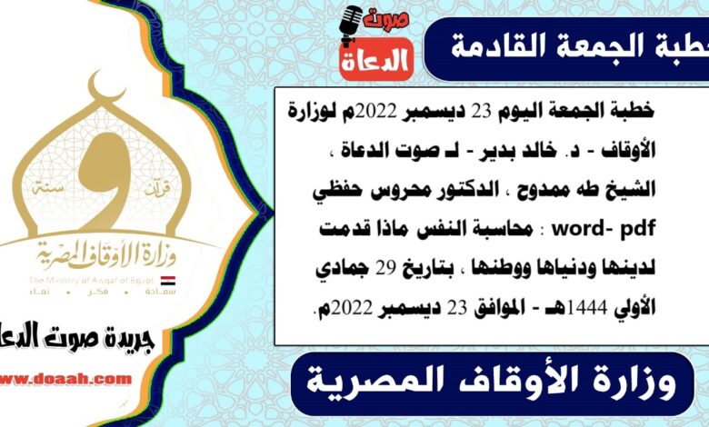 خطبة الجمعة اليوم 23 ديسمبر 2022م لوزارة الأوقاف - د. خالد بدير - لـ صوت الدعاة ، الشيخ طه ممدوح ، الدكتور محروس حفظي word- pdf : محاسبة النفس ماذا قدمت لدينها ودنياها ووطنها ، بتاريخ 29 جمادي الأولي 1444هـ - الموافق 23 ديسمبر 2022م