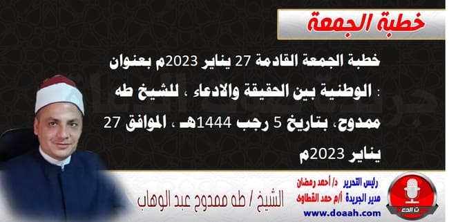 خطبة الجمعة القادمة 27 يناير 2023م بعنوان : الوطنية بين الحقيقة والادعاء، للشيخ طه ممدوح، بتاريخ 5 رجب 1444هـ ، الموافق 27 يناير 2023م