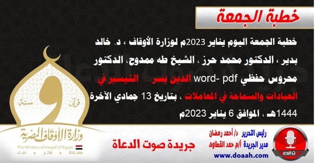 خطبة الجمعة اليوم 6 يناير 2023م لوزارة الأوقاف - د. خالد بدير - الدكتور محمد حرز ، الشيخ طه ممدوح، الدكتور محروس حفظي word- pdf : الدين يسر .. التيسير في العبادات والسماحة في المعاملات ، بتاريخ 13 جمادي الآخرة 1444هـ ، الموافق 6 يناير 2023م