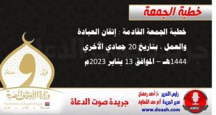 خطبة الجمعة القادمة : إتقان العبادة والعمل ، بتاريخ 20 جمادي الأخري 1444هـ – الموافق 13 يناير 2023م