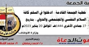 خطبة الجمعة القادمة : ادخلوا في السلم كافة : السلام النفسي والمجتمعي والدولي ، بتاريخ 27 جمادي الأخري 1444هـ – الموافق 20 يناير 2023م