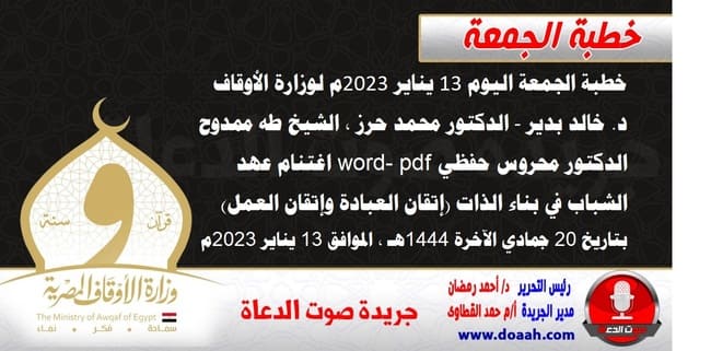 خطبة الجمعة اليوم 13 يناير 2023م لوزارة الأوقاف - د. خالد بدير - الدكتور محمد حرز ، الشيخ طه ممدوح، الدكتور محروس حفظي word- pdf : اغتنام عهد الشباب في بناء الذات (إتقان العبادة وإتقان العمل) ، بتاريخ 20 جمادي الآخرة 1444هـ ، الموافق 13 يناير 2023م