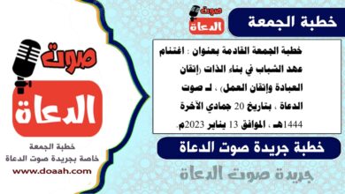 خطبة الجمعة القادمة بعنوان : اغتنام عهد الشباب في بناء الذات (إتقان العبادة وإتقان العمل) ، لـ صوت الدعاة ، بتاريخ 20 جمادي الآخرة 1444هـ ، الموافق 13 يناير 2023م