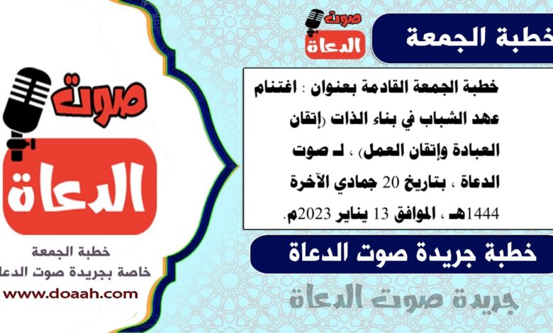 خطبة الجمعة القادمة بعنوان : اغتنام عهد الشباب في بناء الذات (إتقان العبادة وإتقان العمل) ، لـ صوت الدعاة ، بتاريخ 20 جمادي الآخرة 1444هـ ، الموافق 13 يناير 2023م