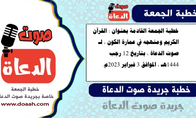 خطبة الجمعة القادمة بعنوان : القرآن الكريم ومنهجه في عمارة الكون ، لـ صوت الدعاة ، بتاريخ 12 رجب 1444هـ ، الموافق 3 فبراير 2023م