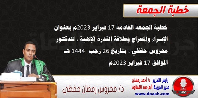 خطبة الجمعة القادمة 17 فبراير 2023م بعنوان : الإسراء والمعراج وطلاقة القدرة الإلهية ، للدكتور محروس حفظي ، بتاريخ 26 رجب  1444هـ ، الموافق 17 فبراير 2023م