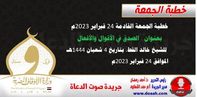 خطبة الجمعة القادمة 24 فبراير 2023م بعنوان : الصدق في الأقوال والأفعال ، للشيخ خالد القط، بتاريخ 4 شعبان 1444هـ ، الموافق 24 فبراير 2023م