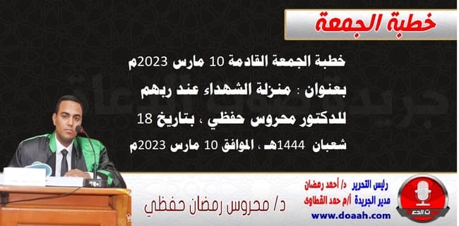 خطبة الجمعة القادمة 10 مارس 2023م بعنوان : منزلة الشهداء عند ربهم ، للدكتور محروس حفظي ، بتاريخ 18 شعبان  1444هـ ، الموافق 10 مارس 2023م