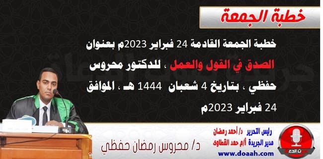 خطبة الجمعة القادمة 24 فبراير 2023م بعنوان : الصدق في القول والعمل ، للدكتور محروس حفظي ، بتاريخ 4 شعبان  1444هـ ، الموافق 24 فبراير 2023م