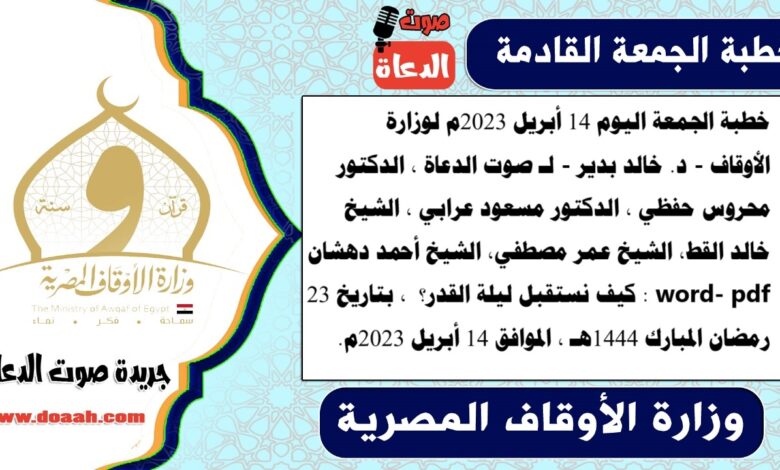 خطبة الجمعة اليوم 14 أبريل 2023م لوزارة الأوقاف - د. خالد بدير - لـ صوت الدعاة ، الدكتور محروس حفظي ، الدكتور مسعود عرابي ، الشيخ خالد القط، الشيخ عمر مصطفي، الشيخ أحمد دهشان word- pdf : كيف نستقبل ليلة القدر؟ ، بتاريخ 23 رمضان المبارك 1444هـ ، الموافق 14 أبريل 2023م