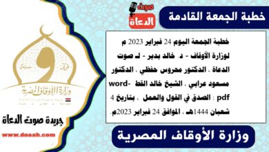 خطبة الجمعة اليوم 24 فبراير 2023 م لوزارة الأوقاف - د. خالد بدير - لـ صوت الدعاة ، الدكتور محروس حفظي ، الدكتور مسعود عرابي ، الشيخ خالد القط word- pdf : الصدق في القول والعمل ، بتاريخ 4 شعبان 1444هـ ، الموافق 24 فبراير 2023م