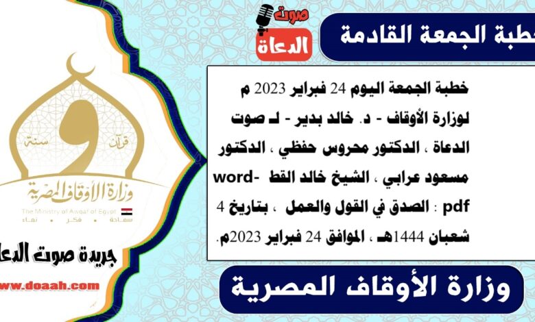 خطبة الجمعة اليوم 24 فبراير 2023 م لوزارة الأوقاف - د. خالد بدير - لـ صوت الدعاة ، الدكتور محروس حفظي ، الدكتور مسعود عرابي ، الشيخ خالد القط word- pdf : الصدق في القول والعمل ، بتاريخ 4 شعبان 1444هـ ، الموافق 24 فبراير 2023م