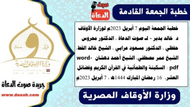 خطبة الجمعة اليوم 7 أبريل 2023م لوزارة الأوقاف - د. خالد بدير - لـ صوت الدعاة ، الدكتور محروس حفظي ، الدكتور مسعود عرابي ، الشيخ خالد القط، الشيخ عمر مصطفي، الشيخ أحمد دهشان word- pdf : السكينة والطمأنية في القرآن الكريم وفضائل العشر ، بتاريخ 16 رمضان المبارك 1444هـ ، الموافق 7 أبريل 2023م
