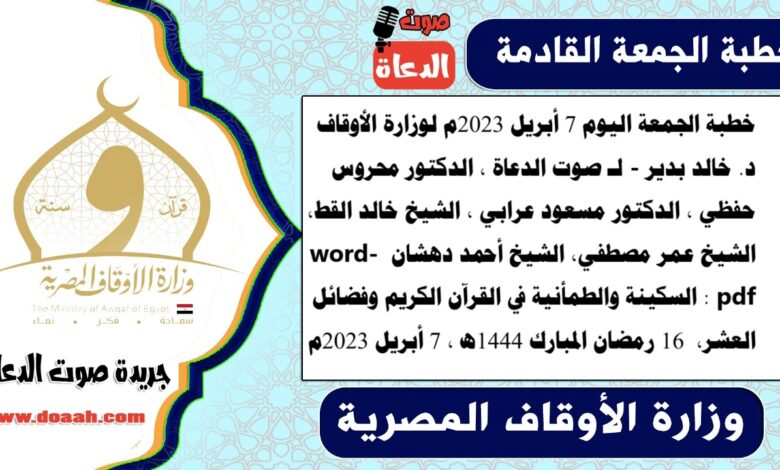 خطبة الجمعة اليوم 7 أبريل 2023م لوزارة الأوقاف - د. خالد بدير - لـ صوت الدعاة ، الدكتور محروس حفظي ، الدكتور مسعود عرابي ، الشيخ خالد القط، الشيخ عمر مصطفي، الشيخ أحمد دهشان word- pdf : السكينة والطمأنية في القرآن الكريم وفضائل العشر ، بتاريخ 16 رمضان المبارك 1444هـ ، الموافق 7 أبريل 2023م