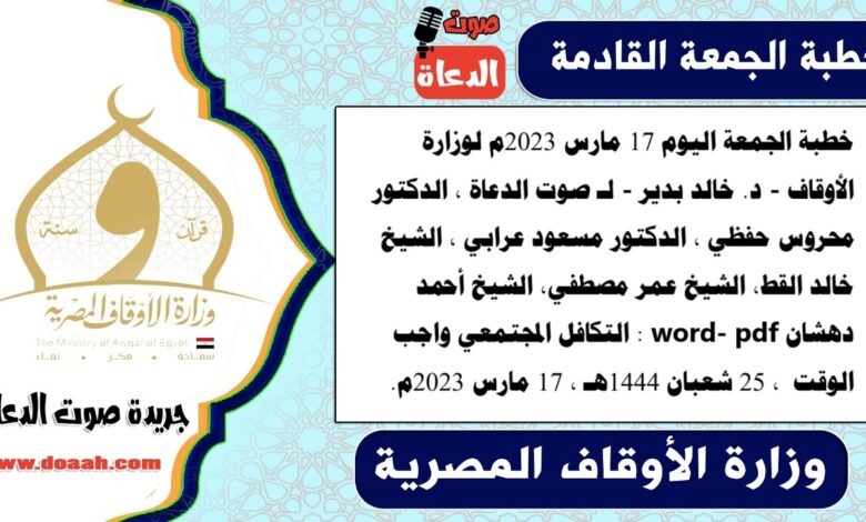 خطبة الجمعة اليوم 17 مارس 2023م لوزارة الأوقاف - د. خالد بدير - لـ صوت الدعاة ، الدكتور محروس حفظي ، الدكتور مسعود عرابي ، الشيخ خالد القط، الشيخ عمر مصطفي، الشيخ أحمد دهشان word- pdf : التكافل المجتمعي واجب الوقت ، بتاريخ 25 شعبان 1444هـ ، الموافق 17 مارس 2023م