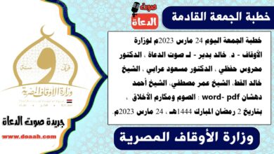 خطبة الجمعة اليوم 24 مارس 2023م لوزارة الأوقاف - د. خالد بدير - لـ صوت الدعاة ، الدكتور محروس حفظي ، الدكتور مسعود عرابي ، الشيخ خالد القط، الشيخ عمر مصطفي، الشيخ أحمد دهشان word- pdf : الصوم ومكارم الأخلاق ، بتاريخ 2 رمضان المبارك 1444هـ ، الموافق 24 مارس 2023م