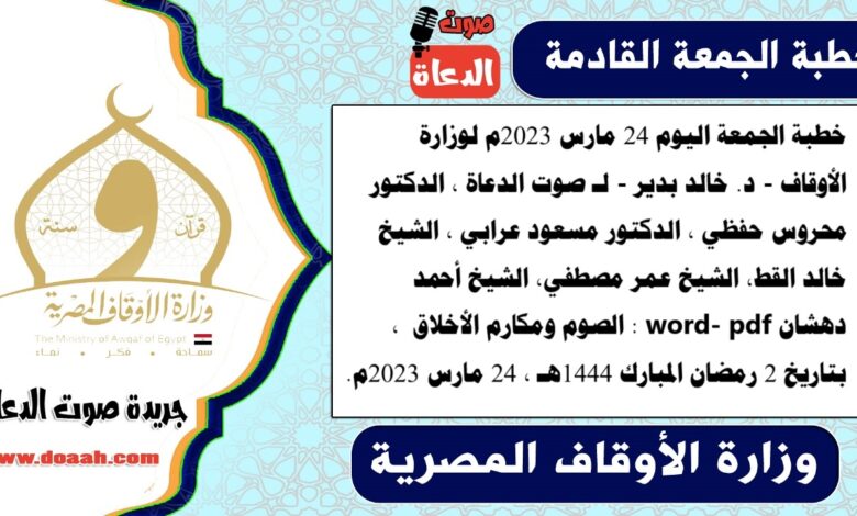 خطبة الجمعة اليوم 24 مارس 2023م لوزارة الأوقاف - د. خالد بدير - لـ صوت الدعاة ، الدكتور محروس حفظي ، الدكتور مسعود عرابي ، الشيخ خالد القط، الشيخ عمر مصطفي، الشيخ أحمد دهشان word- pdf : الصوم ومكارم الأخلاق ، بتاريخ 2 رمضان المبارك 1444هـ ، الموافق 24 مارس 2023م
