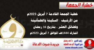 خطبة الجمعة القادمة 7 أبريل 2023م من الأرشيف : السكينة والطمأنينة وفضائل العشر ، بتاريخ 16 رمضان المبارك 1444هـ – الموافق 7 أبريل 2023م