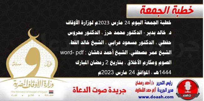 خطبة الجمعة اليوم 24 مارس 2023م لوزارة الأوقاف - د. خالد بدير - الدكتور محمد حرز ، الدكتور محروس حفظي ، الدكتور مسعود عرابي ، الشيخ خالد القط، الشيخ عمر مصطفي، الشيخ أحمد دهشان word- pdf : الصوم ومكارم الأخلاق ، بتاريخ 2 رمضان المبارك 1444هـ ، الموافق 24 مارس 2023م