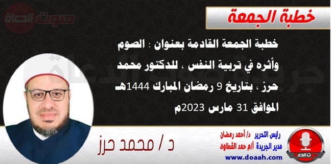 خطبة الجمعة القادمة بعنوان : الصوم وأثره في تربية النفس ، للدكتور محمد حرز ، بتاريخ 9 رمضان المبارك 1444هـ ، الموافق 31 مارس 2023م