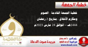 خطبة الجمعة القادمة : الصوم ومكارم الأخلاق ، بتاريخ 2 رمضان 1444هـ – الموافق 24 مارس 2023م