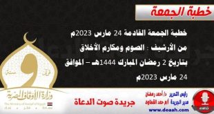 خطبة الجمعة القادمة 24 مارس 2023م من الأرشيف : الصوم ومكارم الأخلاق ، بتاريخ 2 رمضان المبارك 1444هـ – الموافق 24 مارس 2023م