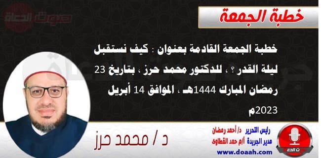 خطبة الجمعة القادمة بعنوان : كيف نستقبل ليلة القدر ؟ ، للدكتور محمد حرز ، بتاريخ 23 رمضان المبارك 1444هـ ، الموافق 14 أبريل 2023م