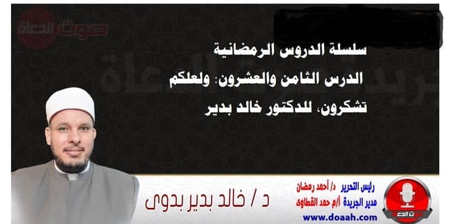 سلسلة الدروس الرمضانية، الدرس الثامن والعشرون: ولعلكم تشكرون، للدكتور خالد بدير