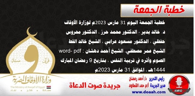 خطبة الجمعة اليوم 31 مارس 2023م لوزارة الأوقاف - د. خالد بدير - الدكتور محمد حرز ، الدكتور محروس حفظي ، الدكتور مسعود عرابي ، الشيخ خالد القط، الشيخ عمر مصطفي، الشيخ أحمد دهشان word- pdf : الصوم وأثره في تربية النفس ، بتاريخ 9 رمضان المبارك 1444هـ ، الموافق 31 مارس 2023م